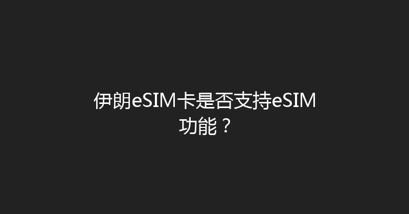 伊朗eSIM卡是否支持eSIM功能？ 