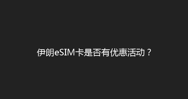 伊朗eSIM卡是否有优惠活动？ 