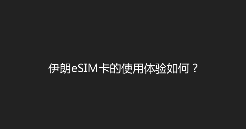 伊朗eSIM卡的使用体验如何？ 