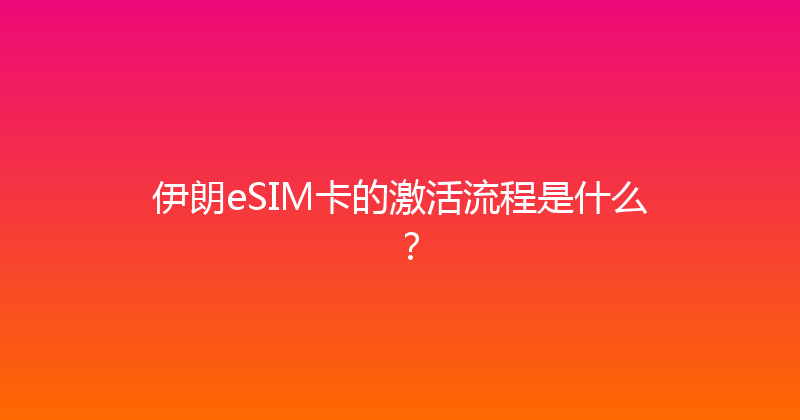 伊朗eSIM卡的激活流程是什么？ 