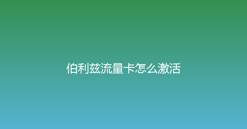 伯利兹流量卡怎么激活 