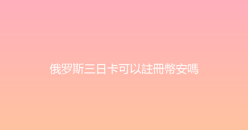俄罗斯三日卡可以註冊幣安嗎 