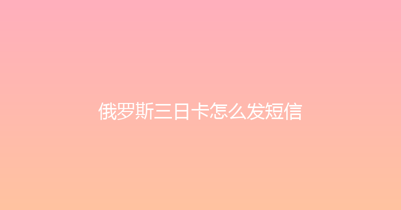 俄罗斯三日卡怎么发短信 