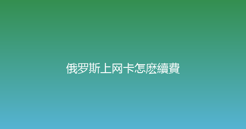 俄罗斯上网卡怎麽續費 