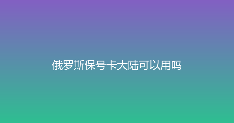 俄罗斯保号卡大陆可以用吗 