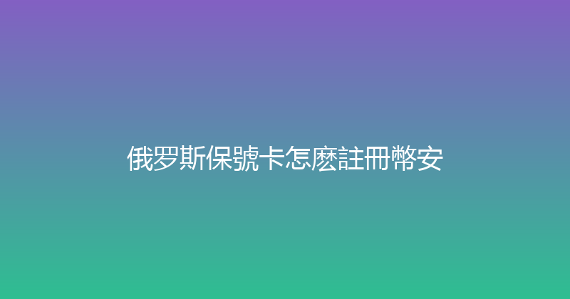 俄罗斯保號卡怎麽註冊幣安 