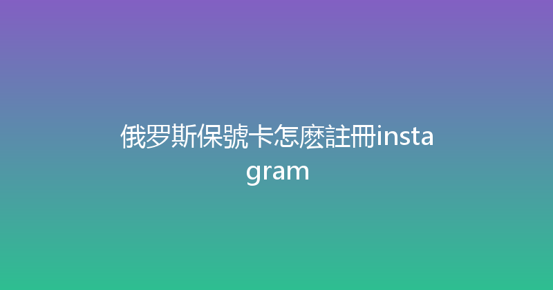 俄罗斯保號卡怎麽註冊instagram 