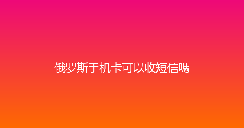俄罗斯手机卡可以收短信嗎 