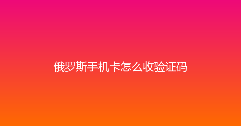 俄罗斯手机卡怎么收验证码 