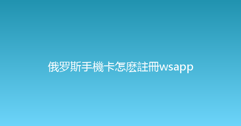 俄罗斯手機卡怎麽註冊wsapp 