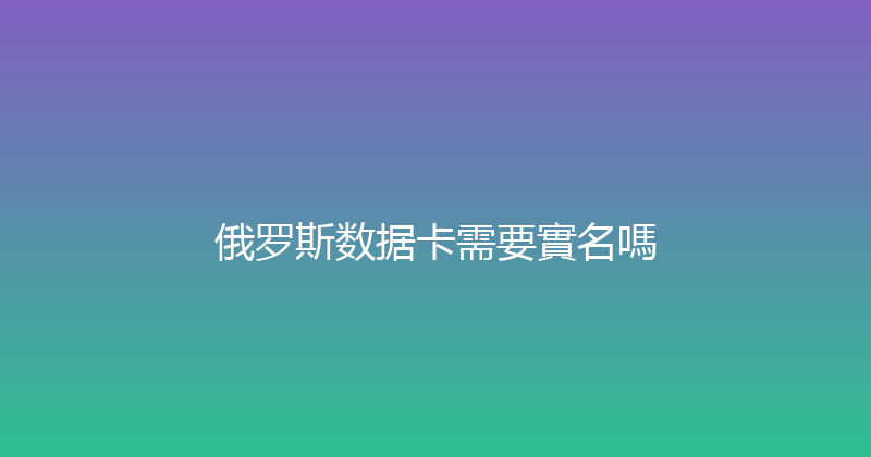 俄罗斯数据卡需要實名嗎 