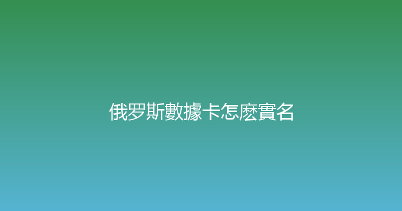 俄罗斯數據卡怎麽實名 