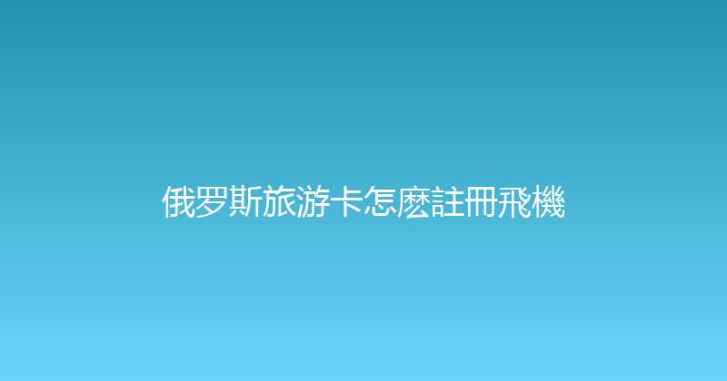俄罗斯旅游卡怎麽註冊飛機 