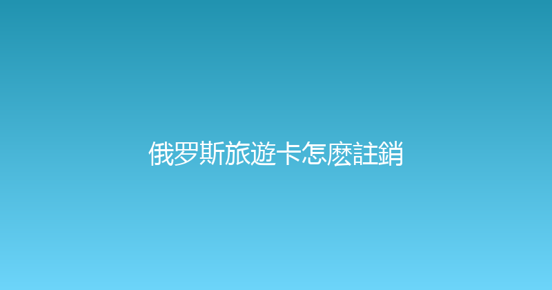 俄罗斯旅遊卡怎麽註銷 
