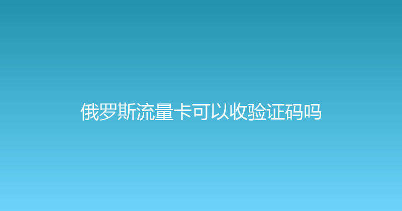 俄罗斯流量卡可以收验证码吗 