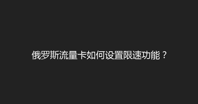 俄罗斯流量卡如何设置限速功能？ 