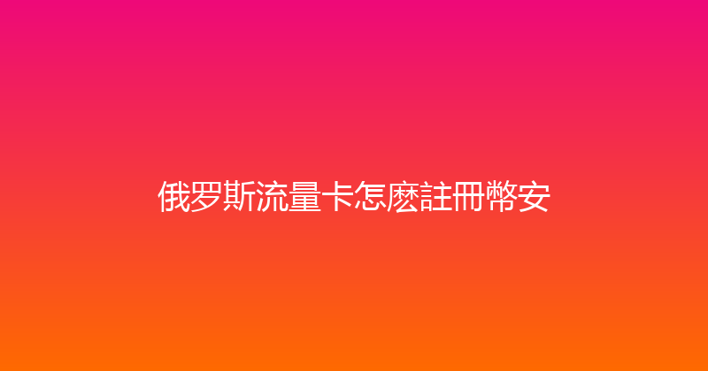 俄罗斯流量卡怎麽註冊幣安 