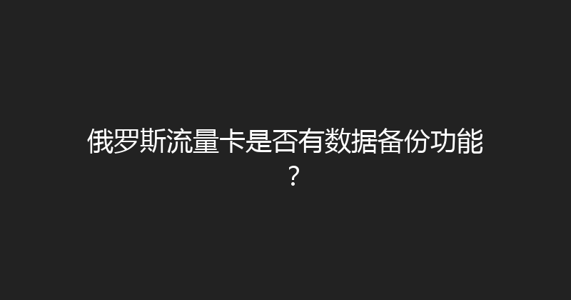 俄罗斯流量卡是否有数据备份功能？ 
