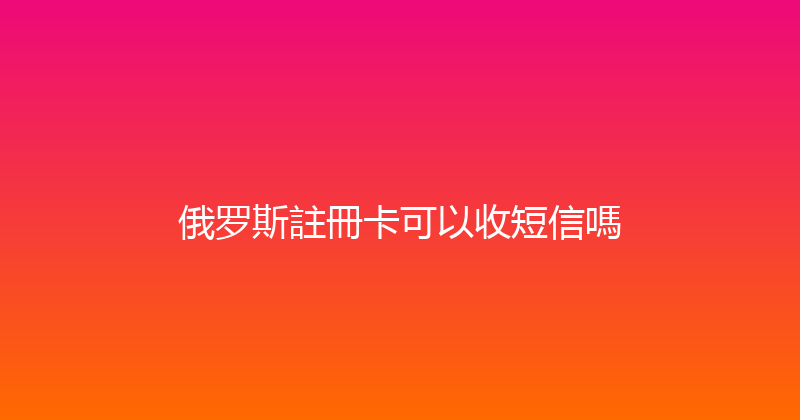 俄罗斯註冊卡可以收短信嗎 