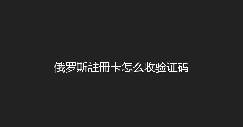 俄罗斯註冊卡怎么收验证码 