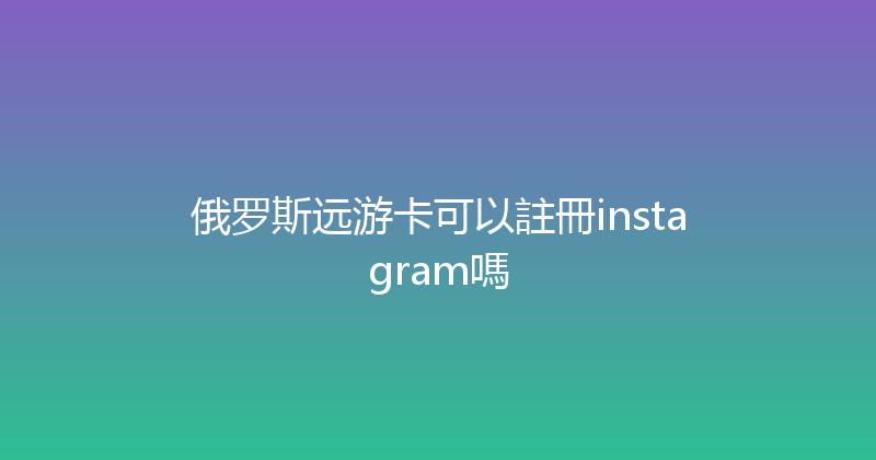 俄罗斯远游卡可以註冊instagram嗎 