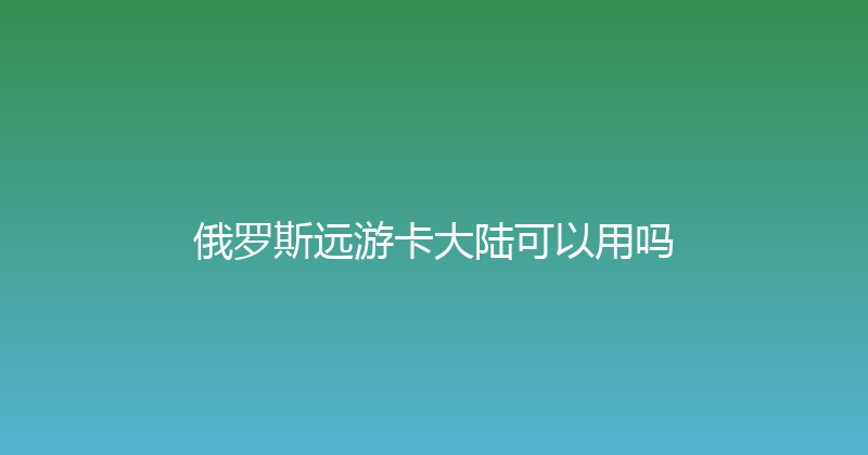 俄罗斯远游卡大陆可以用吗 