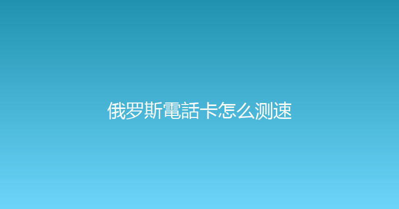 俄罗斯電話卡怎么测速 