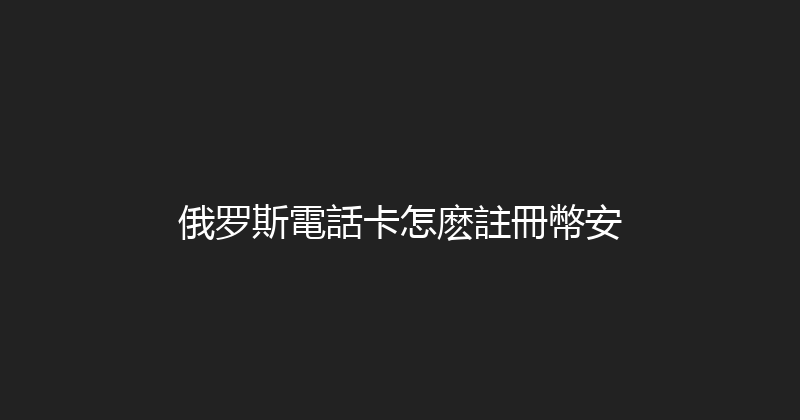 俄罗斯電話卡怎麽註冊幣安 