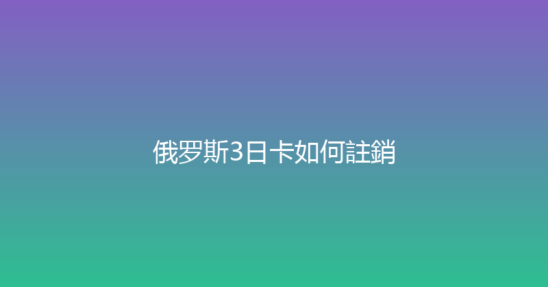 俄罗斯3日卡如何註銷 