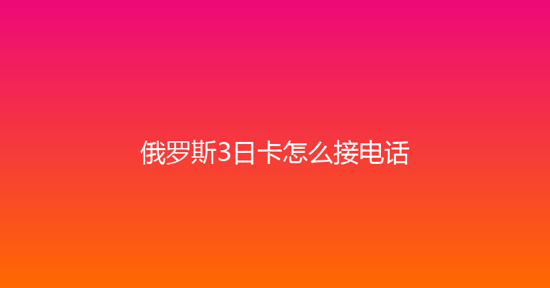 俄罗斯3日卡怎么接电话 
