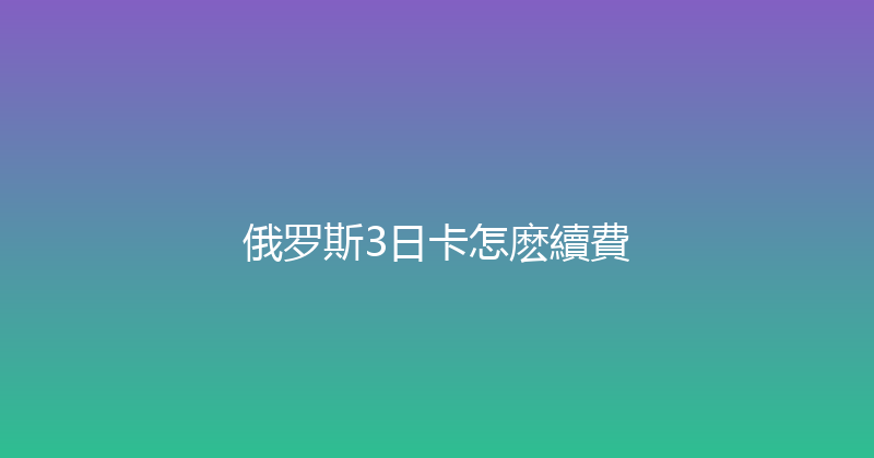 俄罗斯3日卡怎麽續費 