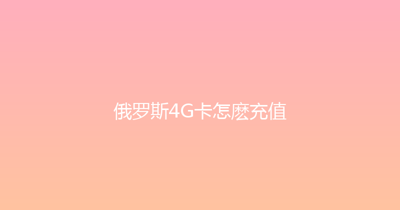俄罗斯4G卡怎麽充值 