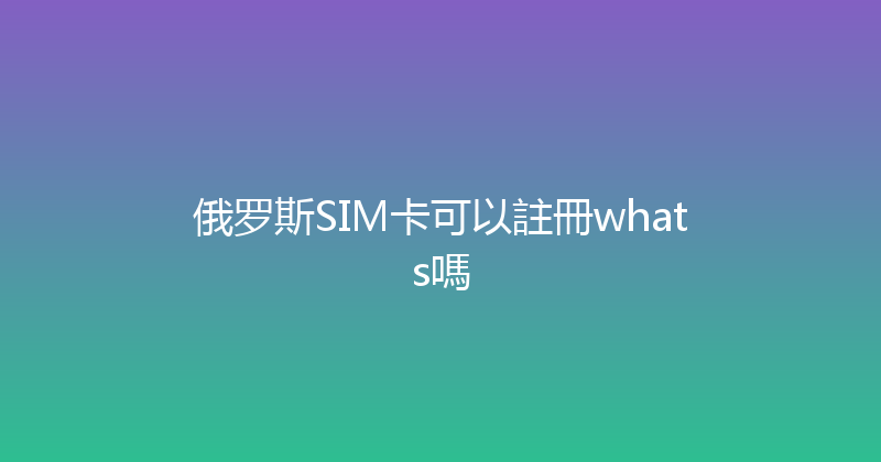 俄罗斯SIM卡可以註冊whats嗎 