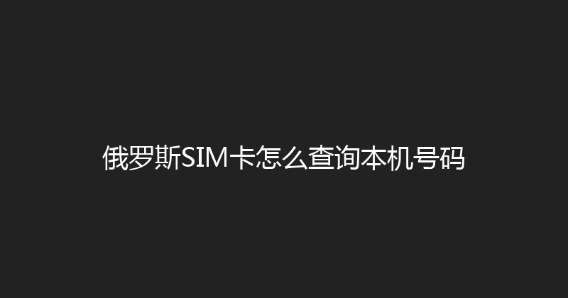 俄罗斯SIM卡怎么查询本机号码 