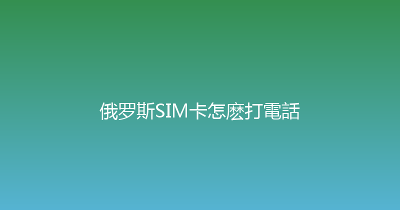 俄罗斯SIM卡怎麽打電話 