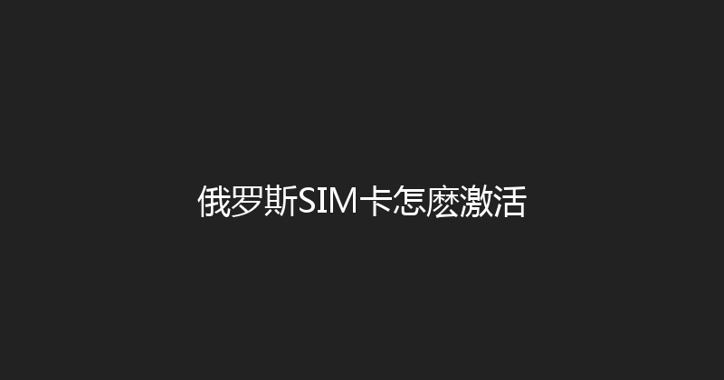 俄罗斯SIM卡怎麽激活 