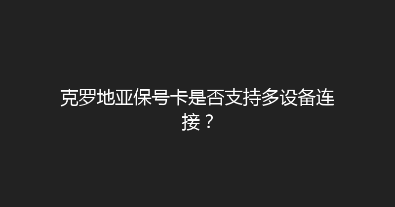克罗地亚保号卡是否支持多设备连接？ 