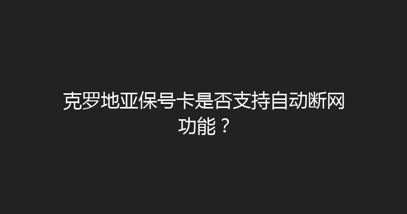 克罗地亚保号卡是否支持自动断网功能？ 