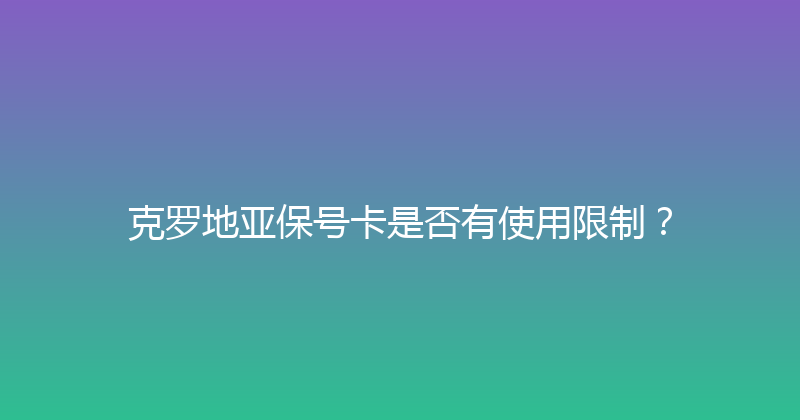 克罗地亚保号卡是否有使用限制？ 