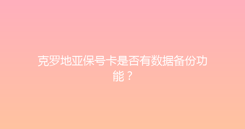 克罗地亚保号卡是否有数据备份功能？ 