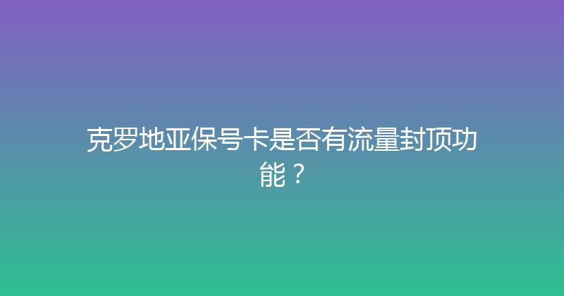 克罗地亚保号卡是否有流量封顶功能？ 