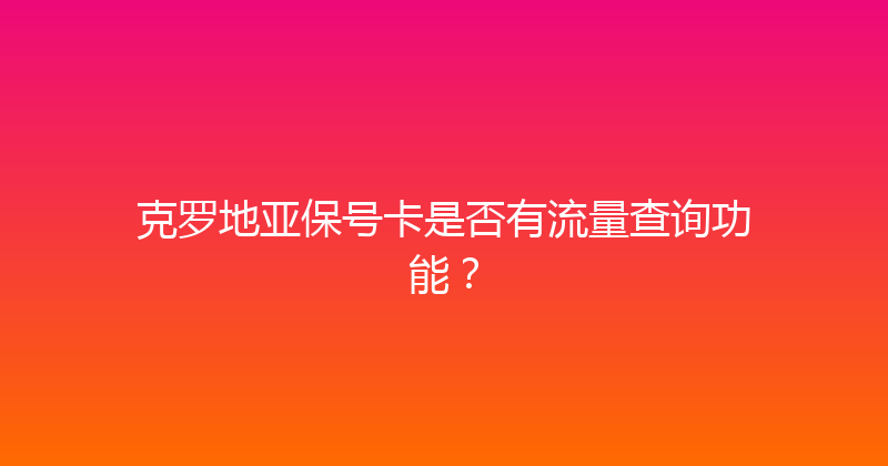 克罗地亚保号卡是否有流量查询功能？ 