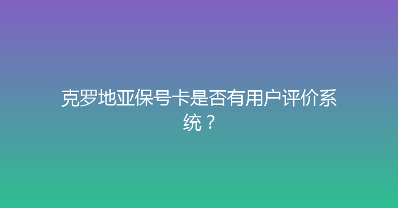 克罗地亚保号卡是否有用户评价系统？ 