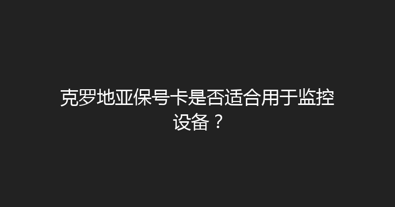 克罗地亚保号卡是否适合用于监控设备？ 