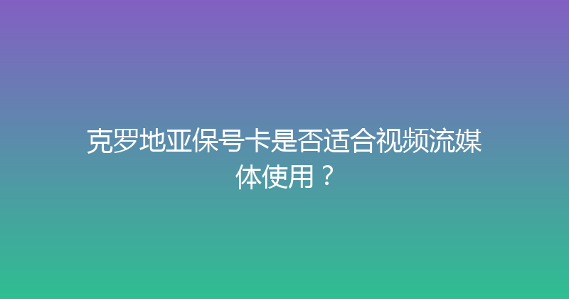 克罗地亚保号卡是否适合视频流媒体使用？ 