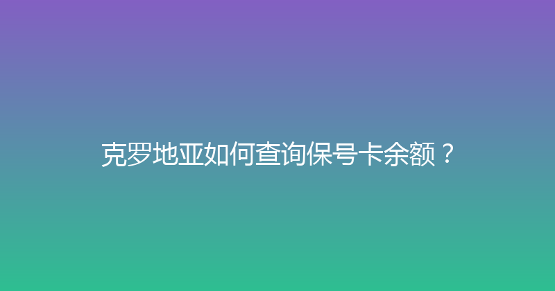 克罗地亚如何查询保号卡余额？ 