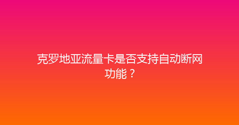 克罗地亚流量卡是否支持自动断网功能？ 