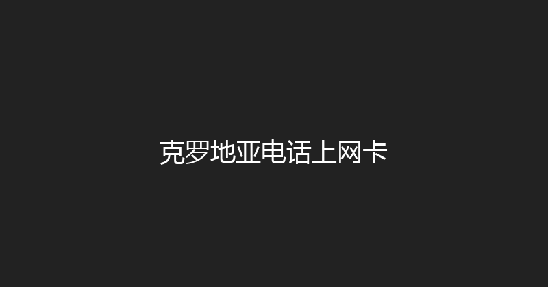 克罗地亚电话上网卡 