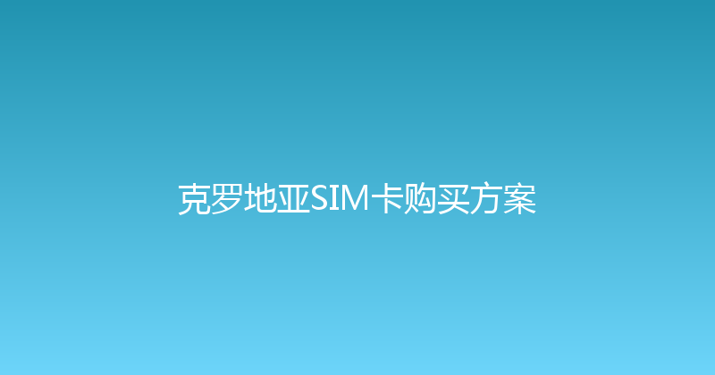 克罗地亚SIM卡购买方案 