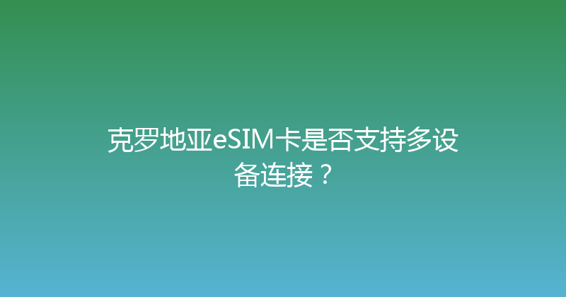 克罗地亚eSIM卡是否支持多设备连接？ 